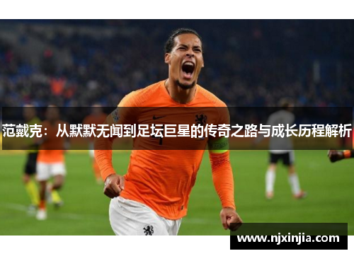 范戴克：从默默无闻到足坛巨星的传奇之路与成长历程解析